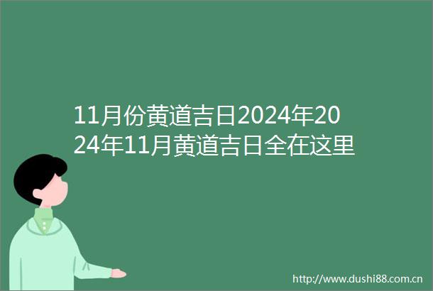 11月份黄道吉日2024年2024年11月黄道吉日全在这里