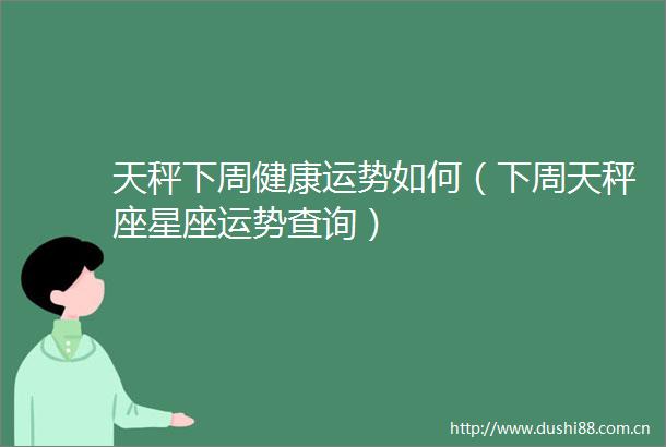 天秤下周健康运势如何（下周天秤座星座运势查询）