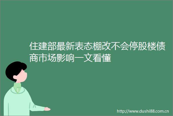 住建部最新表态棚改不会停股楼债商市场影响一文看懂