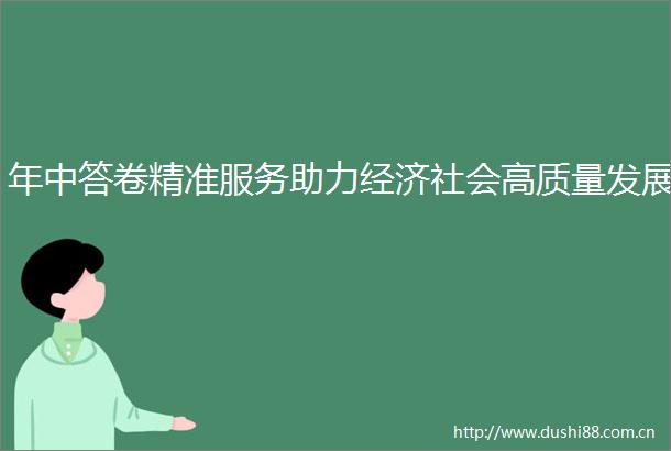 年中答卷精准服务助力经济社会高质量发展
