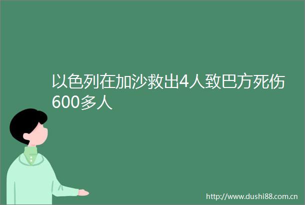 以色列在加沙救出4人致巴方死伤600多人
