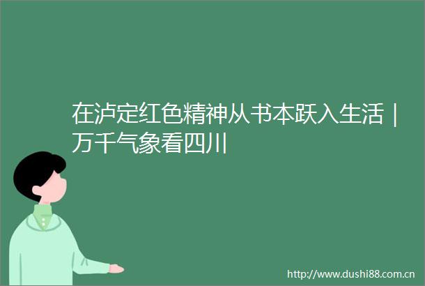 在泸定红色精神从书本跃入生活｜万千气象看四川