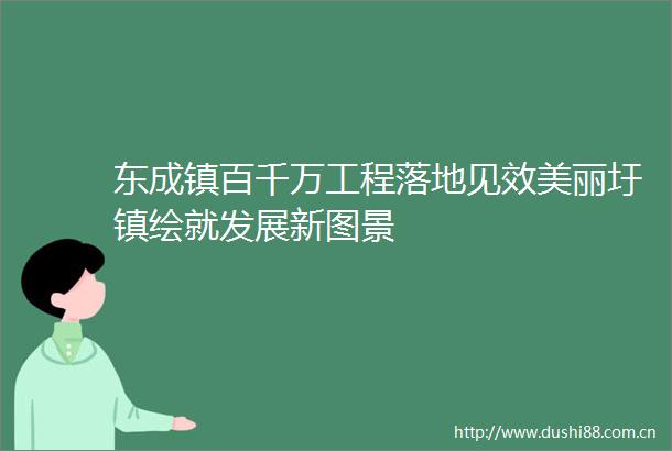 东成镇百千万工程落地见效美丽圩镇绘就发展新图景