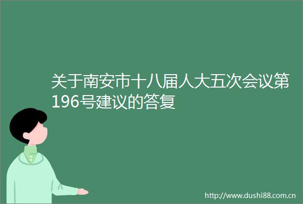 关于南安市十八届人大五次会议第196号建议的答复