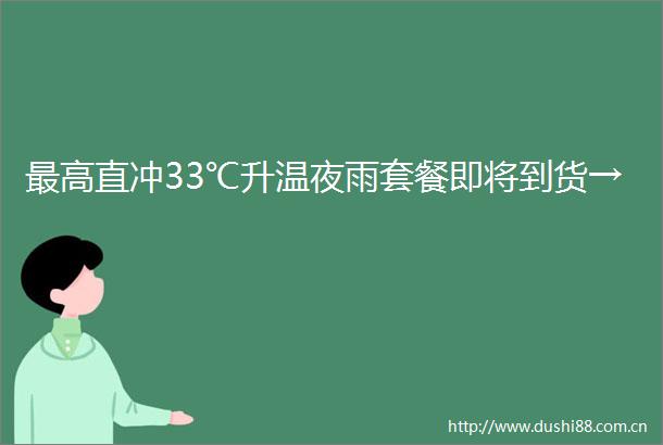 最高直冲33℃升温夜雨套餐即将到货→