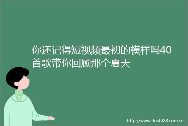你还记得短视频最初的模样吗40首歌带你回顾那个夏天