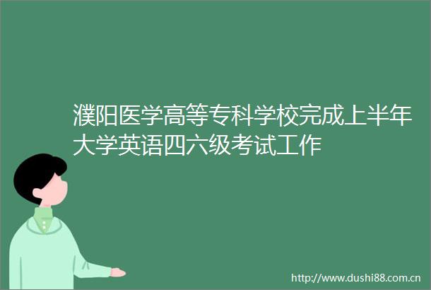 濮阳医学高等专科学校完成上半年大学英语四六级考试工作