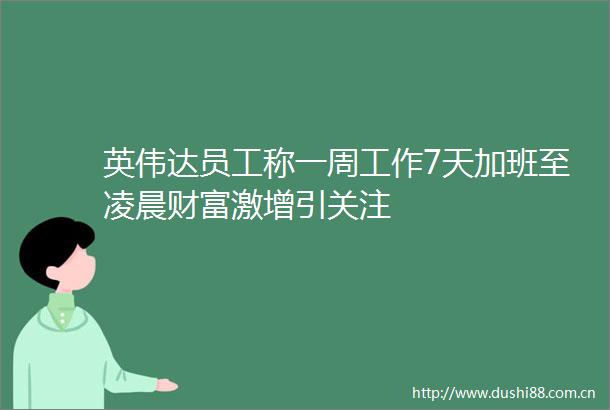 英伟达员工称一周工作7天加班至凌晨财富激增引关注