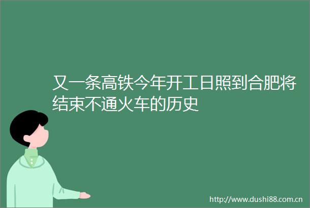 又一条高铁今年开工日照到合肥将结束不通火车的历史