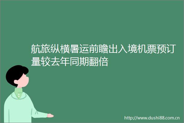 航旅纵横暑运前瞻出入境机票预订量较去年同期翻倍