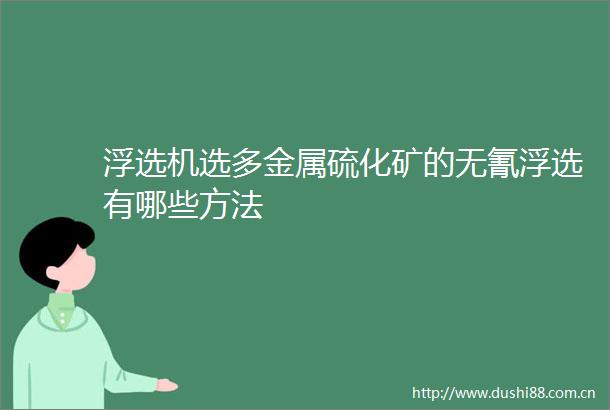 浮选机选多金属硫化矿的无氰浮选有哪些方法