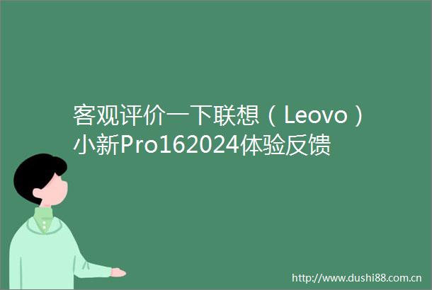 客观评价一下联想（Leovo）小新Pro162024体验反馈优缺点深度测评给出答案