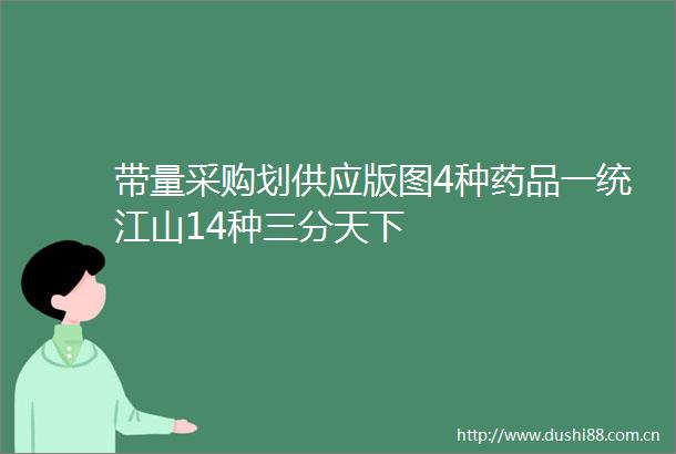 带量采购划供应版图4种药品一统江山14种三分天下