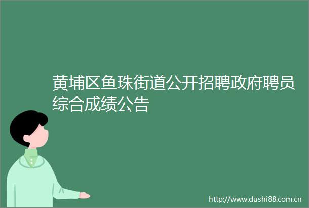 黄埔区鱼珠街道公开招聘聘员综合成绩公告