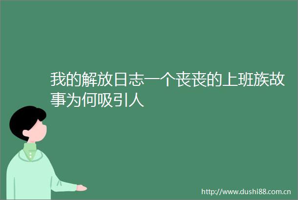 我的解放日志一个丧丧的上班族故事为何吸引人