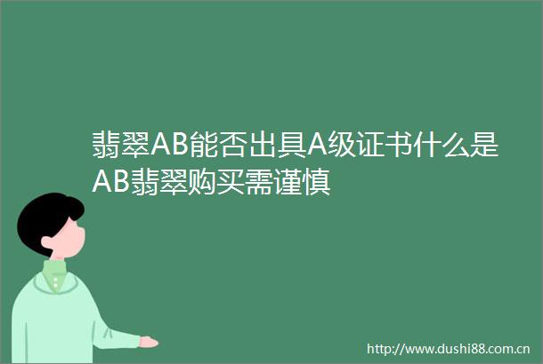 翡翠AB能否出具A级证书什么是AB翡翠购买需谨慎