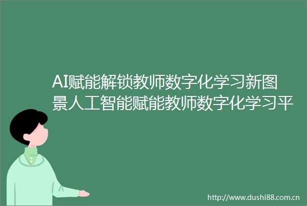 AI赋能解锁教师数字化学习新图景人工智能赋能教师数字化学习平行会议召开