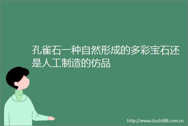 孔雀石一种自然形成的多彩宝石还是人工制造的仿品