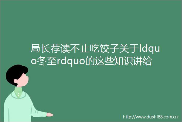 局长荐读不止吃饺子关于ldquo冬至rdquo的这些知识讲给孩子听