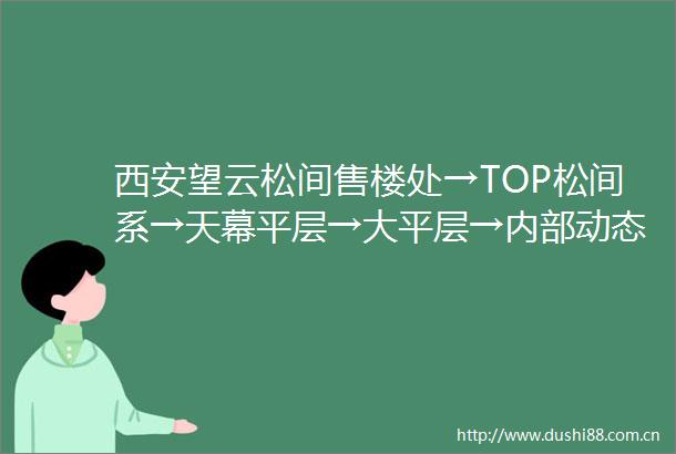西安望云松间售楼处→TOP松间系→天幕平层→大平层→内部动态