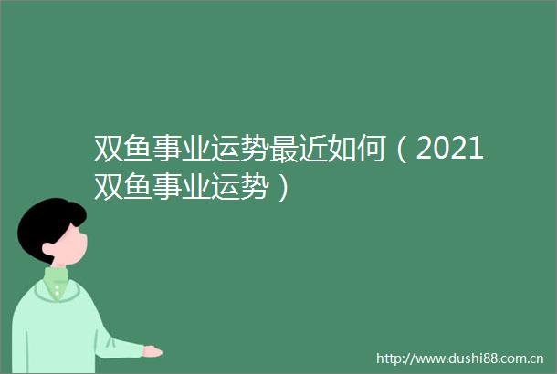双鱼事业运势最近如何（2021双鱼事业运势）