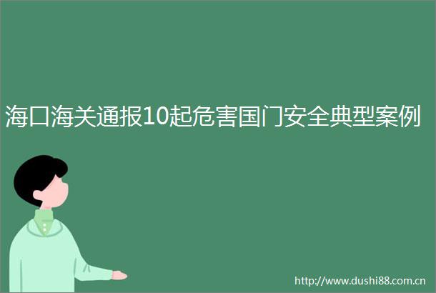 海口海关通报10起危害国门安全典型案例