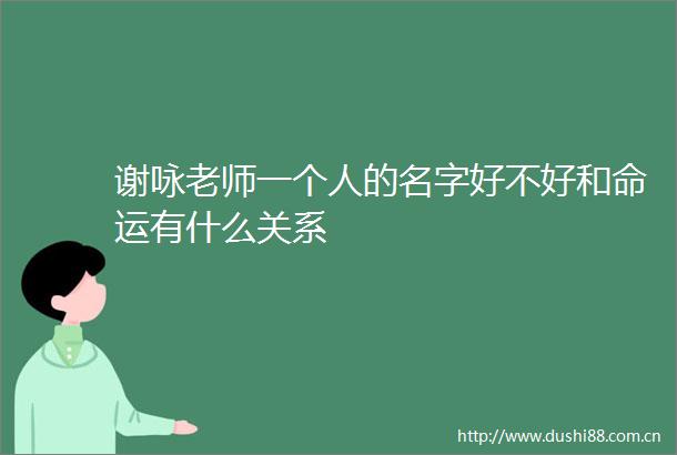 谢咏老师一个人的名字好不好和命运有什么关系