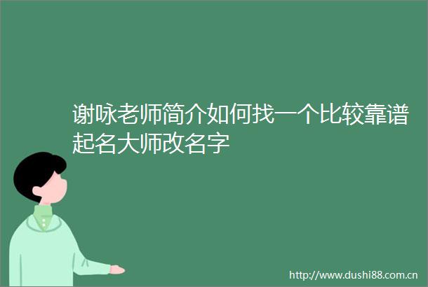 谢咏老师简介如何找一个比较靠谱起名大师改名字