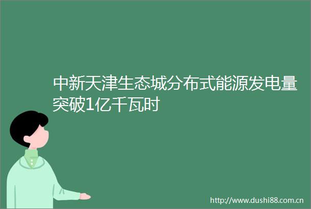 中新天津生态城分布式能源发电量突破1亿千瓦时