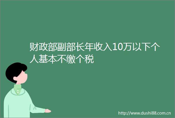 财政部副部长年收入10万以下个人基本不缴个税