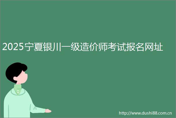 2025宁夏银川一级造价师考试报名网址