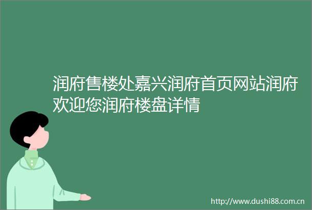 润府售楼处嘉兴润府首页网站润府欢迎您润府楼盘详情