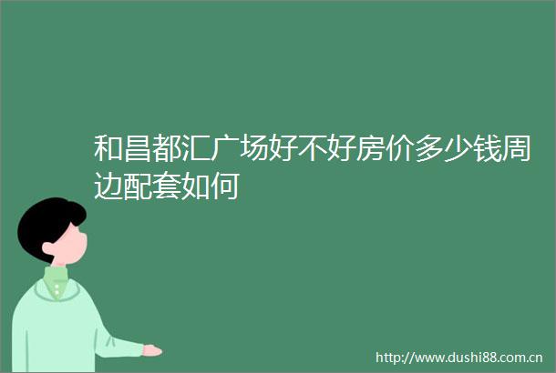 和昌都汇广场好不好房价多少钱周边配套如何