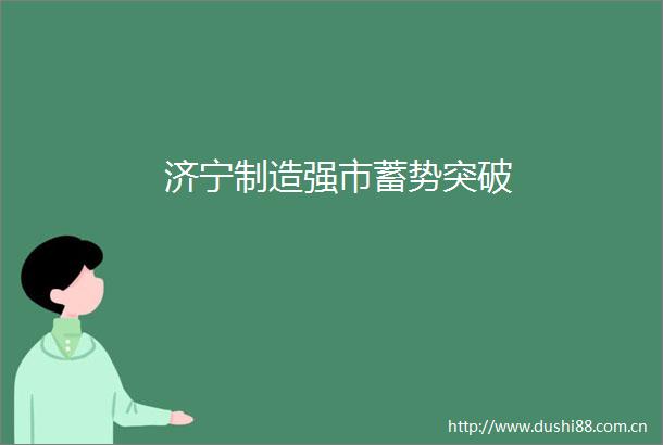 济宁制造强市蓄势突破