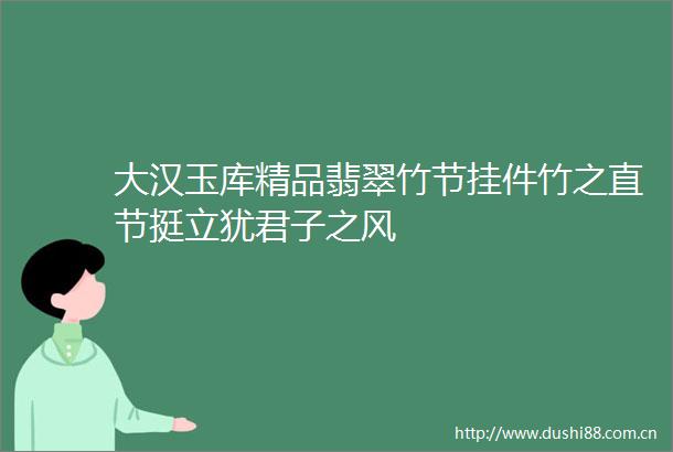 大汉玉库精品翡翠竹节挂件竹之直节挺立犹君子之风