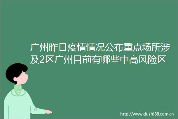 广州昨日疫情情况公布重点场所涉及2区广州目前有哪些中高风险区
