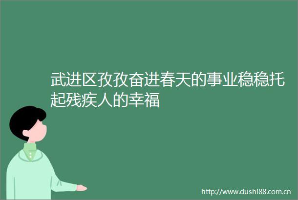武进区孜孜奋进春天的事业稳稳托起残疾人的幸福