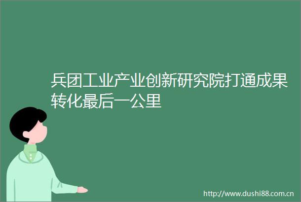 兵团工业产业创新研究院打通成果转化最后一公里
