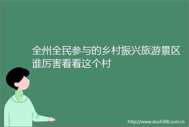 全州全民参与的乡村振兴旅游景区谁厉害看看这个村