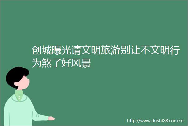 创城请文明旅游别让不文明行为煞了好风景