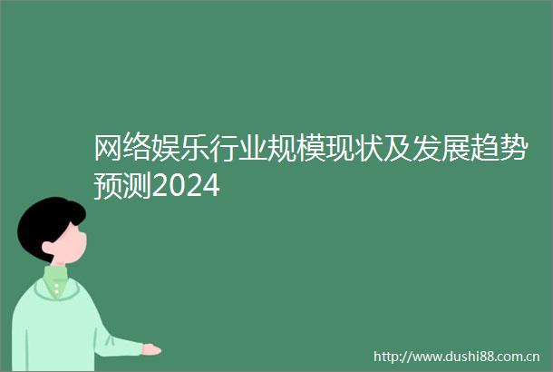 网络娱乐行业规模现状及发展趋势预测2024