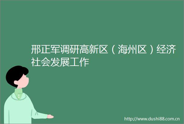 邢正军调研高新区（海州区）经济社会发展工作