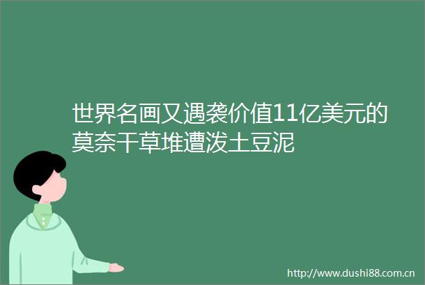 世界名画又遇袭价值11亿美元的莫奈干草堆遭泼土豆泥