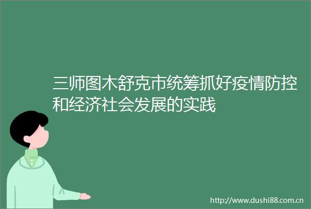 三师图木舒克市统筹抓好疫情防控和经济社会发展的实践