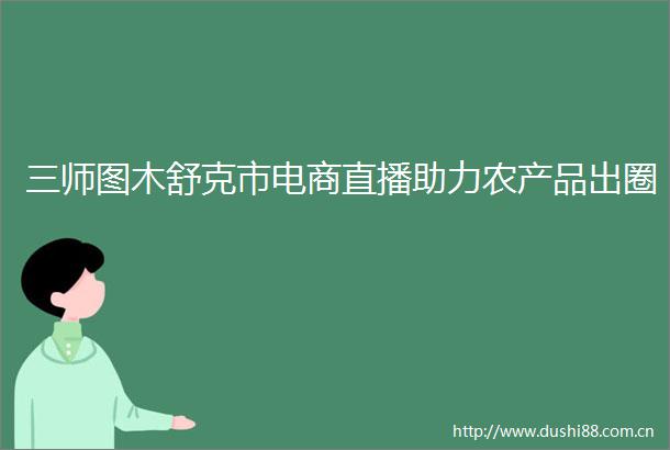 三师图木舒克市电商直播助力农产品出圈