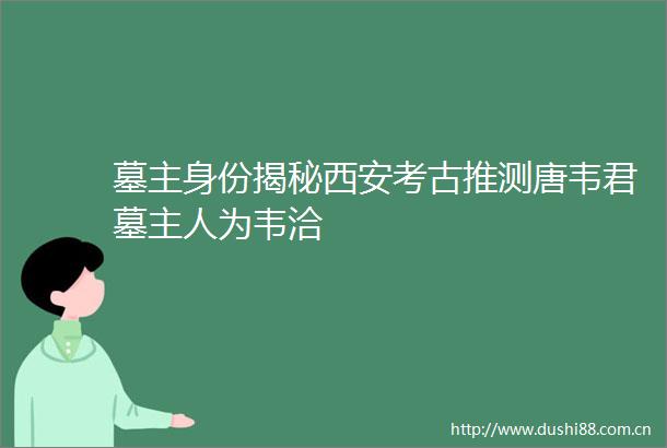墓主身份揭秘西安考古推测唐韦君墓主人为韦洽