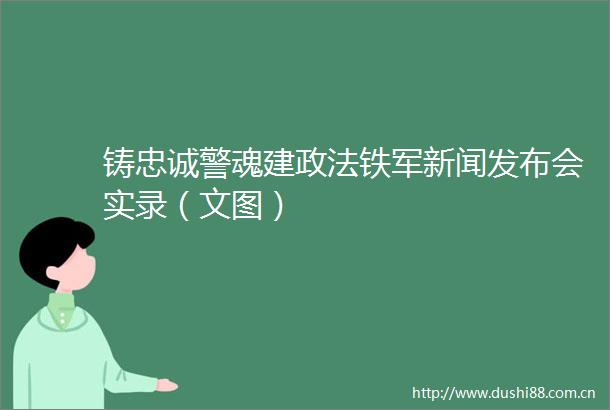 铸忠诚警魂建政法铁军新闻发布会实录（文图）