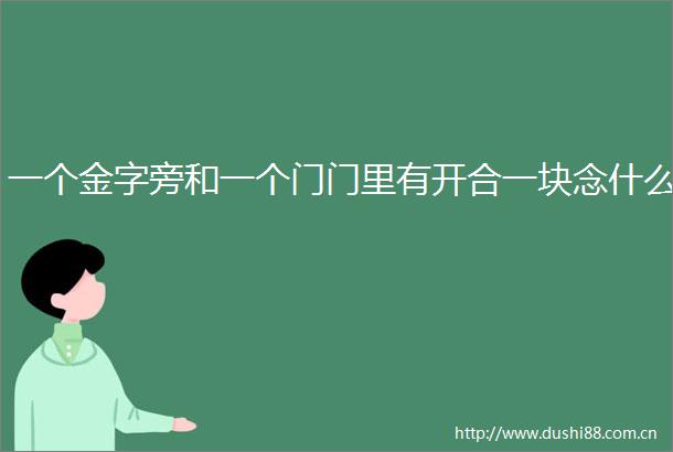 一个金字旁和一个门门里有开合一块念什么
