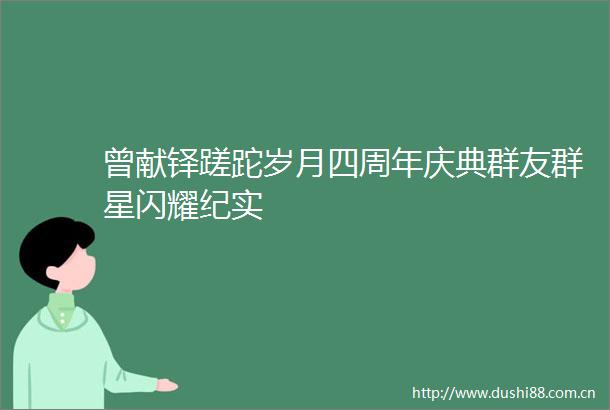 曾献铎蹉跎岁月四周年庆典群友群星闪耀纪实