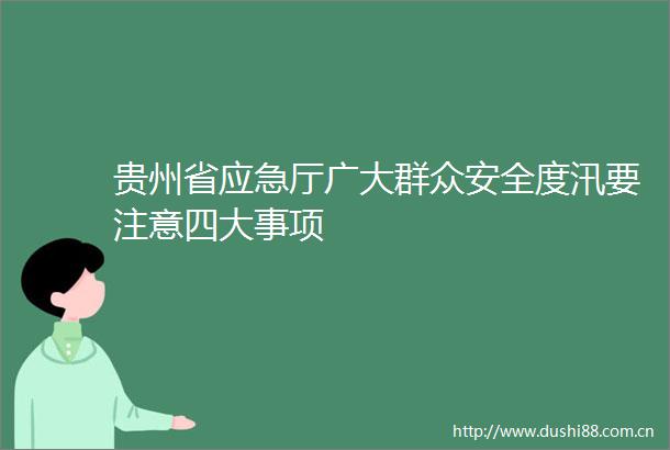 贵州省应急厅广大群众安全度汛要注意四大事项
